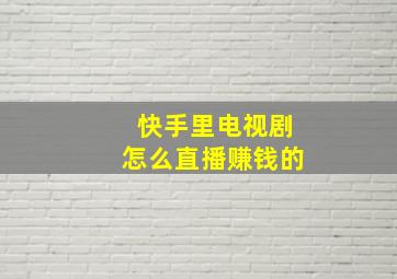 快手里电视剧怎么直播赚钱的