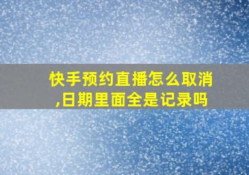 快手预约直播怎么取消,日期里面全是记录吗