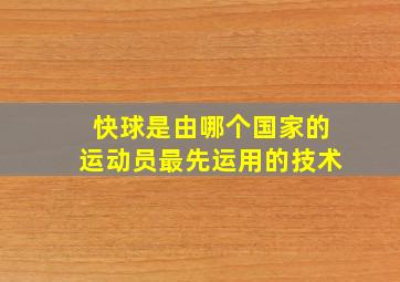 快球是由哪个国家的运动员最先运用的技术