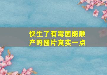 快生了有霉菌能顺产吗图片真实一点