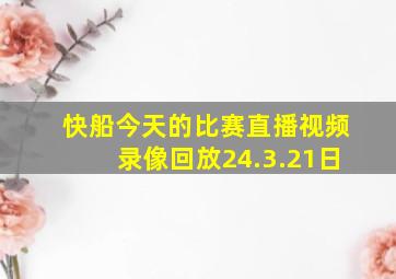 快船今天的比赛直播视频录像回放24.3.21日