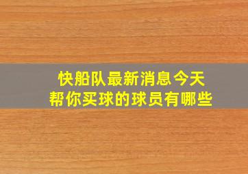 快船队最新消息今天帮你买球的球员有哪些