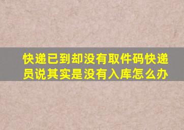 快递已到却没有取件码快递员说其实是没有入库怎么办