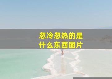 忽冷忽热的是什么东西图片