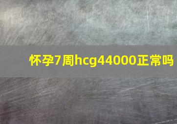 怀孕7周hcg44000正常吗