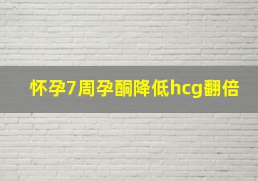 怀孕7周孕酮降低hcg翻倍