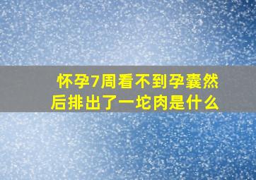 怀孕7周看不到孕囊然后排出了一坨肉是什么