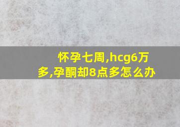 怀孕七周,hcg6万多,孕酮却8点多怎么办