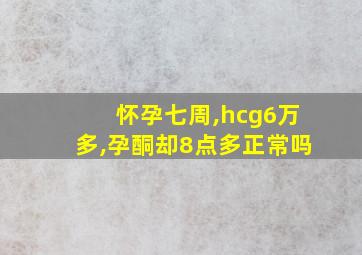 怀孕七周,hcg6万多,孕酮却8点多正常吗