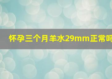 怀孕三个月羊水29mm正常吗