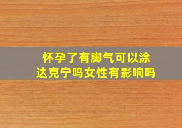 怀孕了有脚气可以涂达克宁吗女性有影响吗