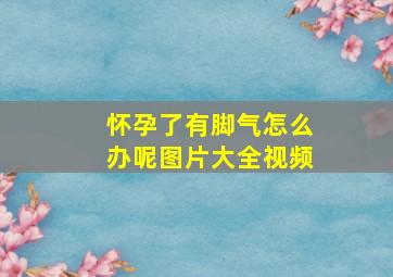 怀孕了有脚气怎么办呢图片大全视频