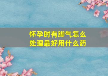 怀孕时有脚气怎么处理最好用什么药