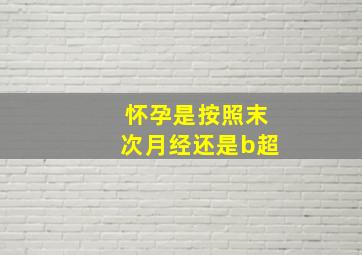 怀孕是按照末次月经还是b超