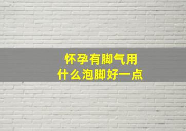 怀孕有脚气用什么泡脚好一点