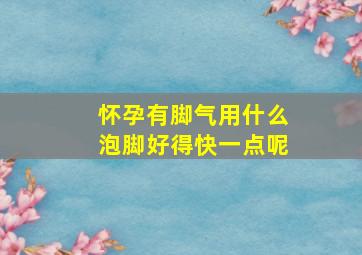 怀孕有脚气用什么泡脚好得快一点呢