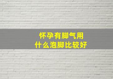 怀孕有脚气用什么泡脚比较好