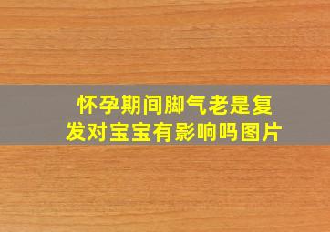 怀孕期间脚气老是复发对宝宝有影响吗图片