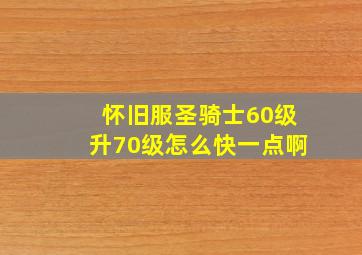 怀旧服圣骑士60级升70级怎么快一点啊