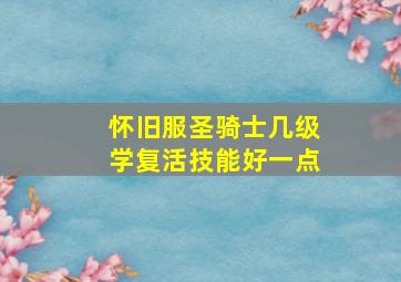 怀旧服圣骑士几级学复活技能好一点