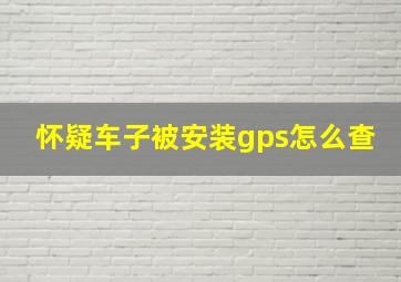 怀疑车子被安装gps怎么查