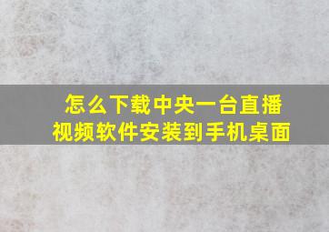 怎么下载中央一台直播视频软件安装到手机桌面