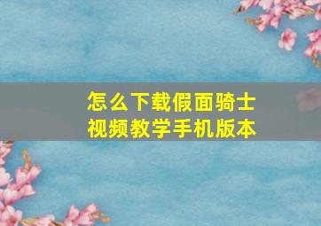 怎么下载假面骑士视频教学手机版本