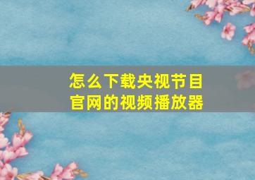 怎么下载央视节目官网的视频播放器