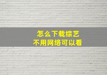 怎么下载综艺不用网络可以看