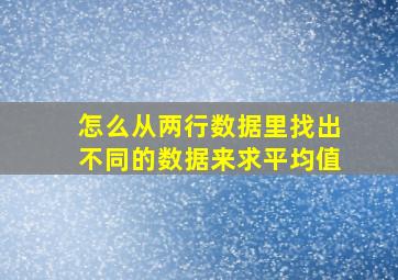 怎么从两行数据里找出不同的数据来求平均值