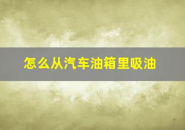 怎么从汽车油箱里吸油