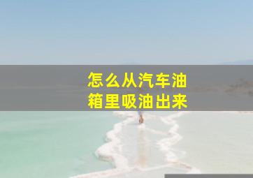 怎么从汽车油箱里吸油出来