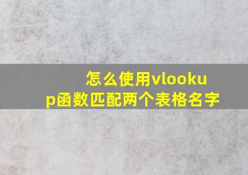 怎么使用vlookup函数匹配两个表格名字