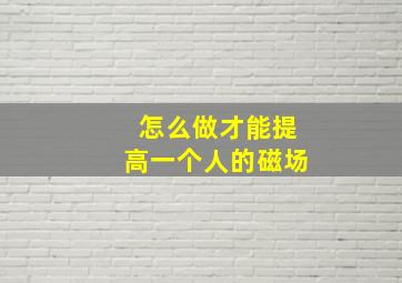 怎么做才能提高一个人的磁场