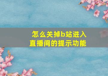 怎么关掉b站进入直播间的提示功能