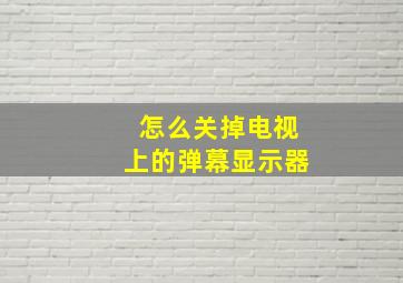 怎么关掉电视上的弹幕显示器