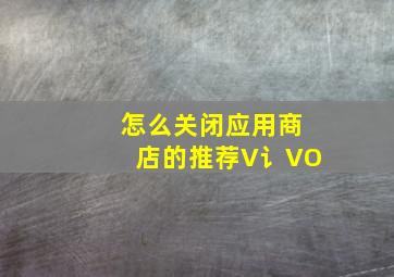 怎么关闭应用商店的推荐V讠VO