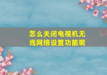 怎么关闭电视机无线网络设置功能呢