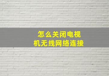 怎么关闭电视机无线网络连接