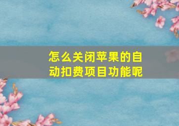 怎么关闭苹果的自动扣费项目功能呢