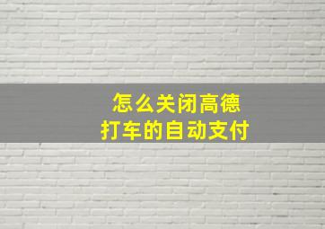 怎么关闭高德打车的自动支付