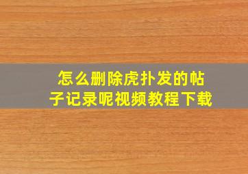 怎么删除虎扑发的帖子记录呢视频教程下载