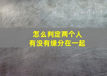 怎么判定两个人有没有缘分在一起