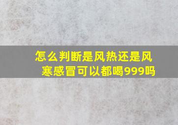 怎么判断是风热还是风寒感冒可以都喝999吗