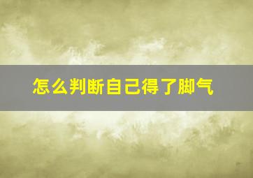 怎么判断自己得了脚气