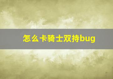 怎么卡骑士双持bug