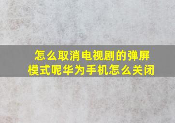 怎么取消电视剧的弹屏模式呢华为手机怎么关闭