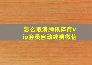 怎么取消腾讯体育vip会员自动续费微信