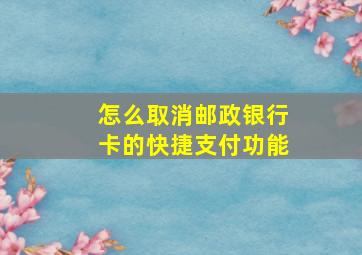 怎么取消邮政银行卡的快捷支付功能