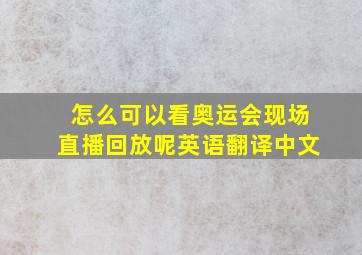 怎么可以看奥运会现场直播回放呢英语翻译中文